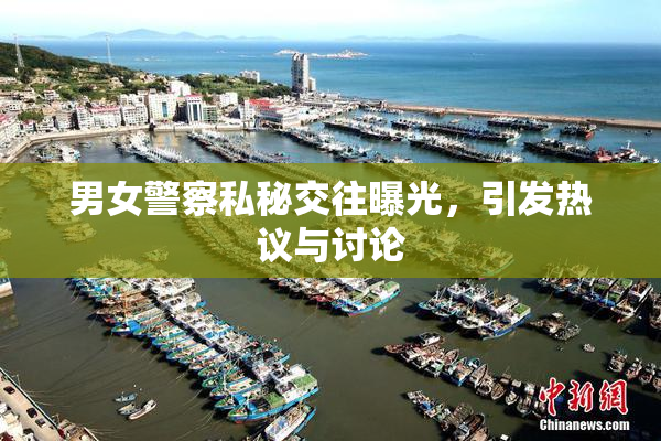 男女警察私秘交往曝光，引发热议与讨论