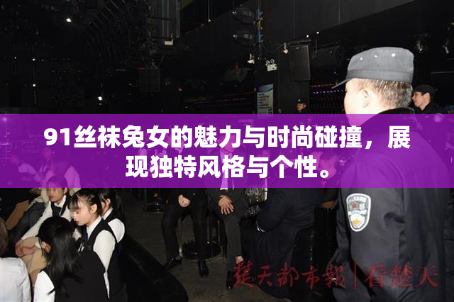 91丝袜兔女的魅力与时尚碰撞，展现独特风格与个性。