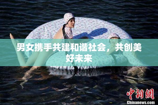 男女携手共建和谐社会，共创美好未来