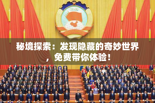 秘境探索：发现隐藏的奇妙世界，免费带你体验！
