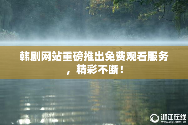 韩剧网站重磅推出免费观看服务，精彩不断！