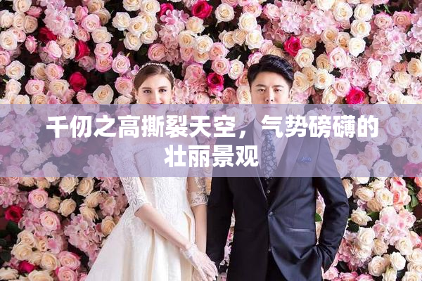 千仞之高撕裂天空，气势磅礴的壮丽景观