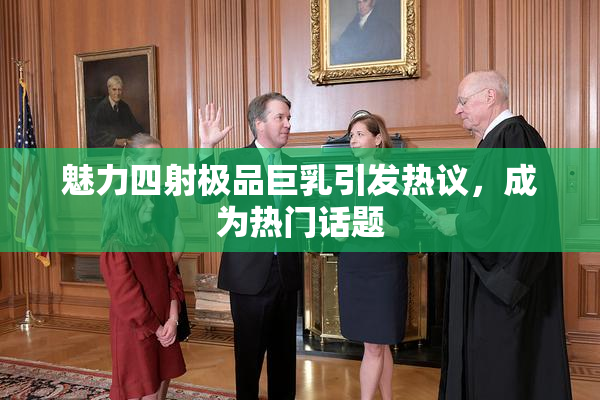 魅力四射极品巨乳引发热议，成为热门话题