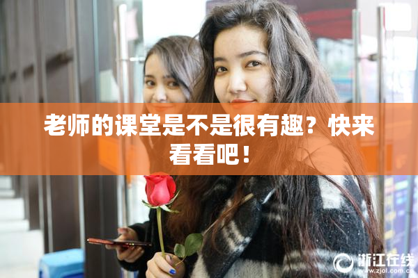 老师的课堂是不是很有趣？快来看看吧！