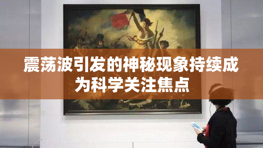 震荡波引发的神秘现象持续成为科学关注焦点
