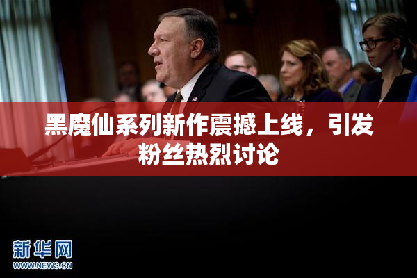 黑魔仙系列新作震撼上线，引发粉丝热烈讨论