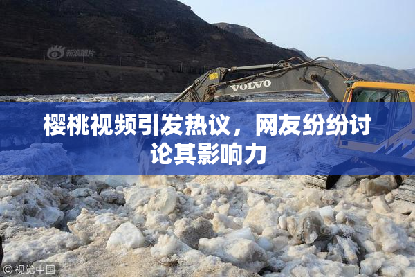 樱桃视频引发热议，网友纷纷讨论其影响力