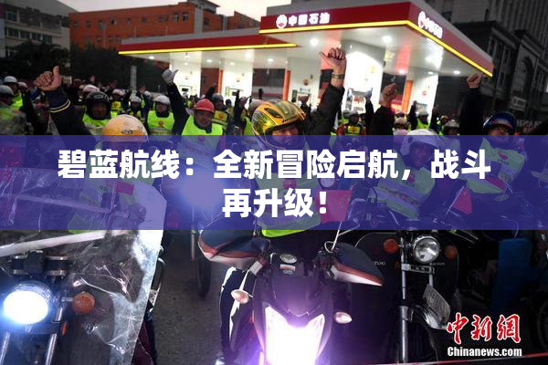 碧蓝航线：全新冒险启航，战斗再升级！