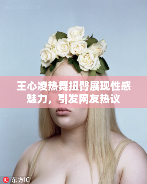 王心凌热舞扭臀展现性感魅力，引发网友热议