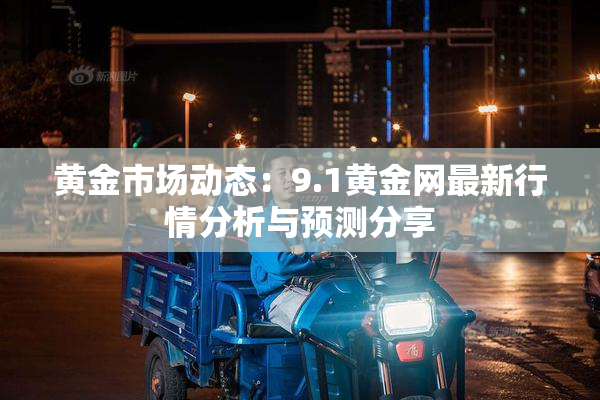 黄金市场动态：9.1黄金网最新行情分析与预测分享