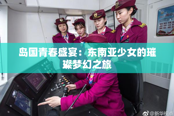 岛国青春盛宴：东南亚少女的璀璨梦幻之旅
