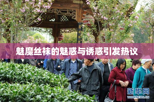 魅魔丝袜的魅惑与诱惑引发热议