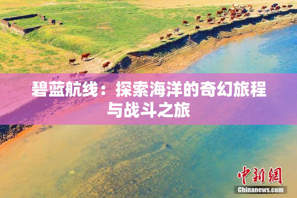 碧蓝航线：探索海洋的奇幻旅程与战斗之旅