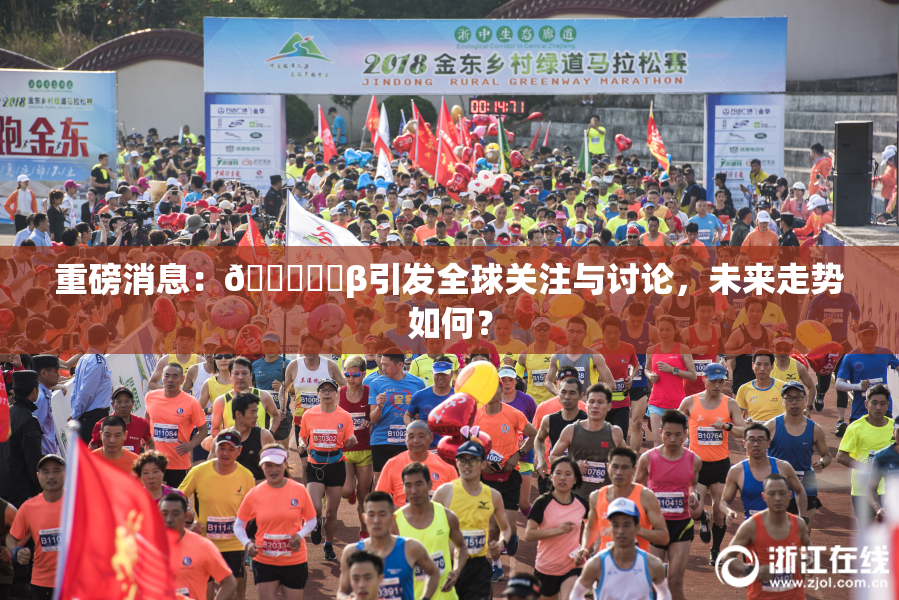 重磅消息：🍆❌‌β引发全球关注与讨论，未来走势如何？