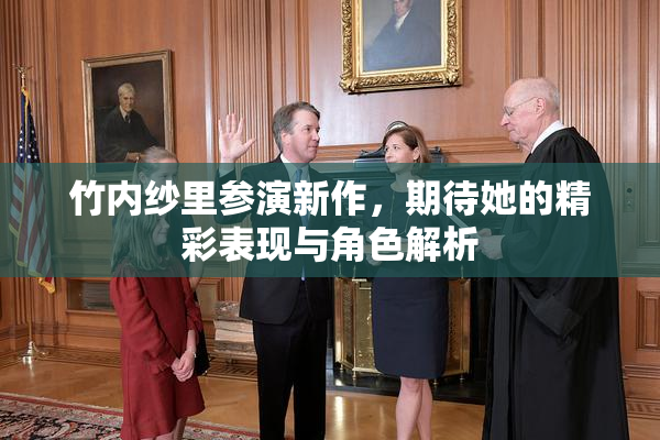 竹内纱里参演新作，期待她的精彩表现与角色解析
