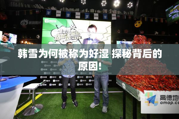 韩雪为何被称为好湿 探秘背后的原因!