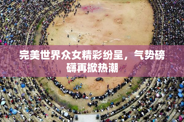完美世界众女精彩纷呈，气势磅礴再掀热潮