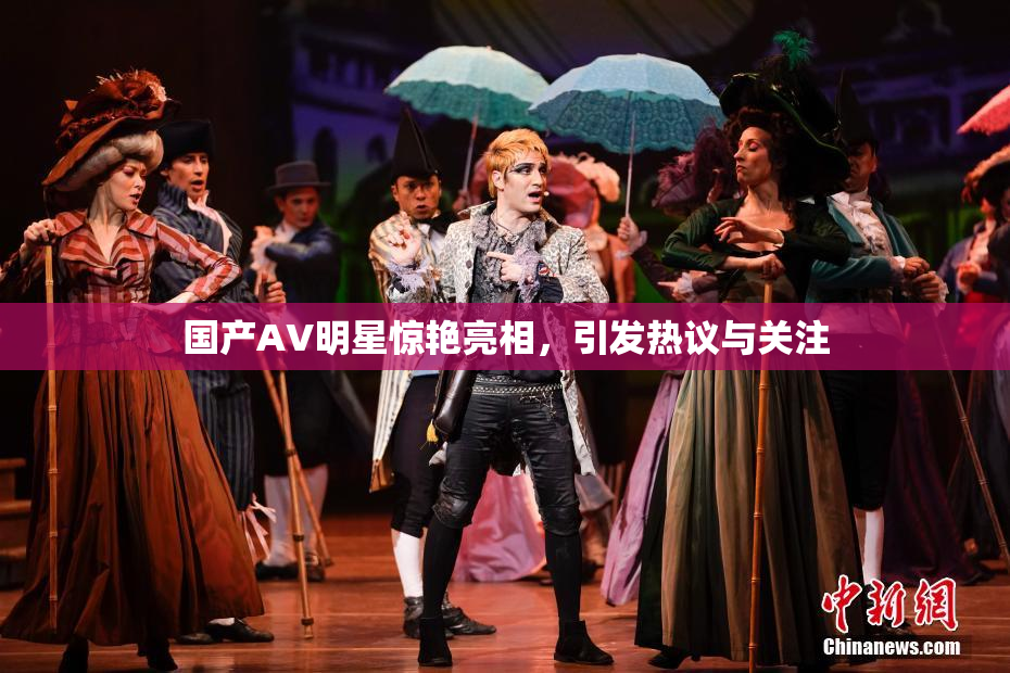 国产AV明星惊艳亮相，引发热议与关注