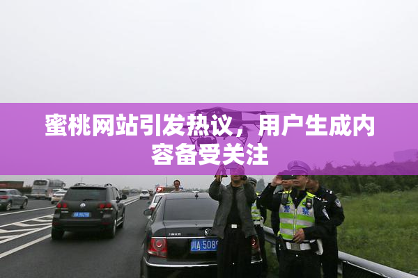 蜜桃网站引发热议，用户生成内容备受关注