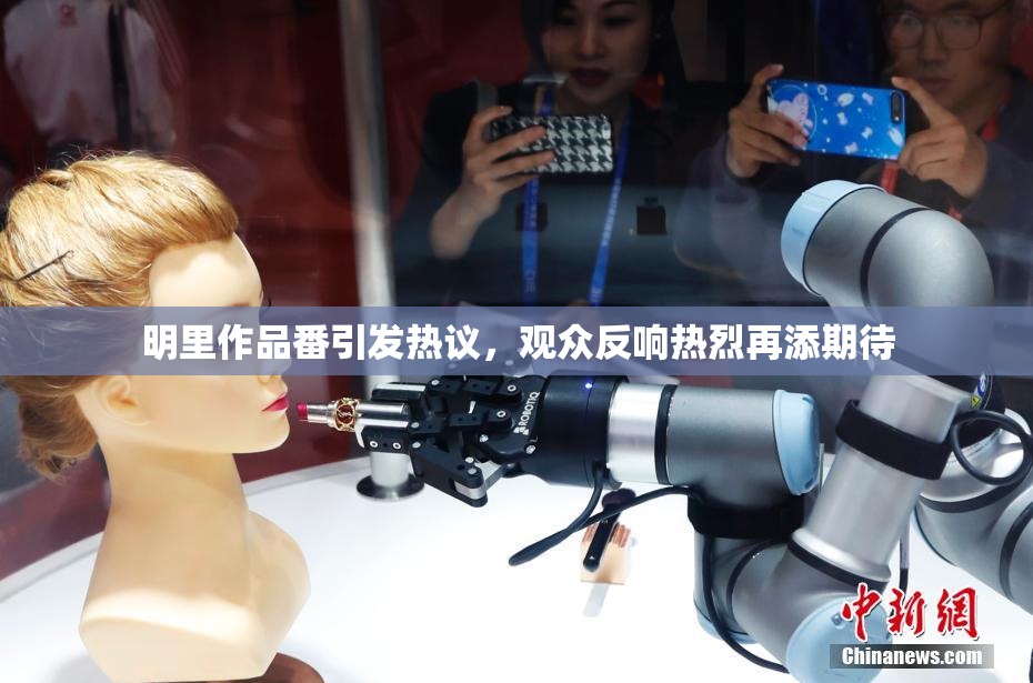 明里作品番引发热议，观众反响热烈再添期待