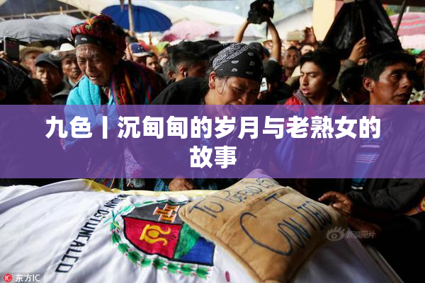 九色丨沉甸甸的岁月与老熟女的故事