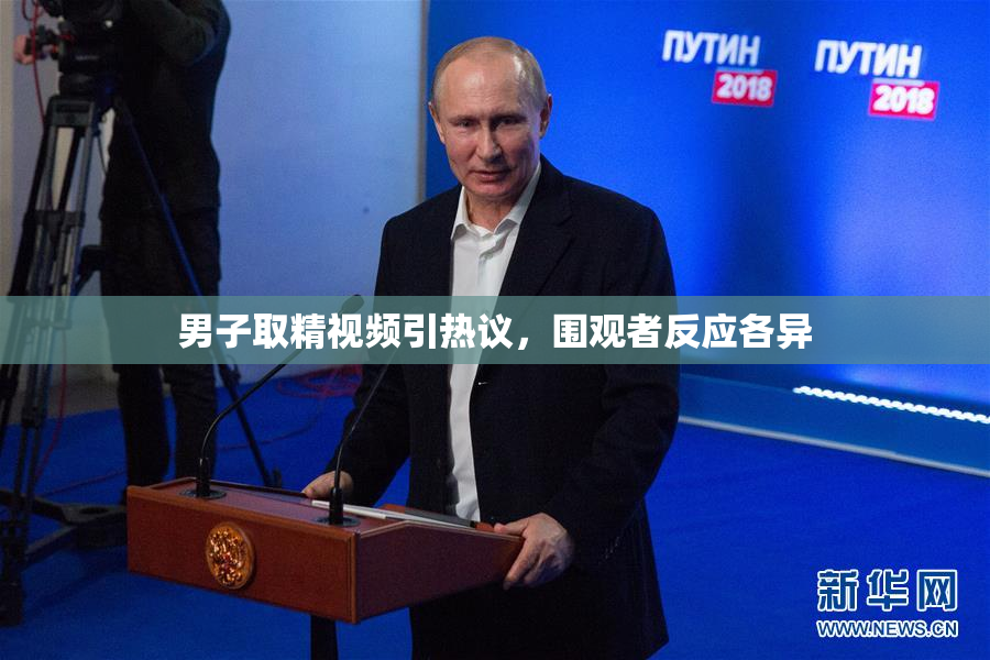 男子取精视频引热议，围观者反应各异