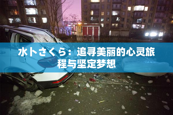 水卜さくら：追寻美丽的心灵旅程与坚定梦想