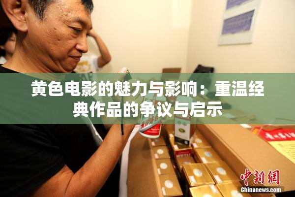 黄色电影的魅力与影响：重温经典作品的争议与启示