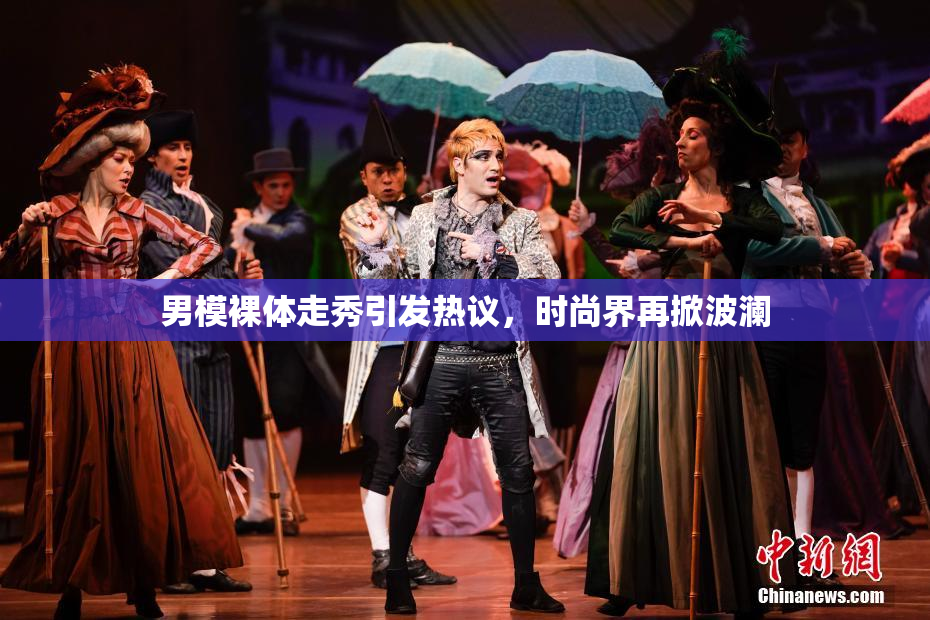 男模裸体走秀引发热议，时尚界再掀波澜
