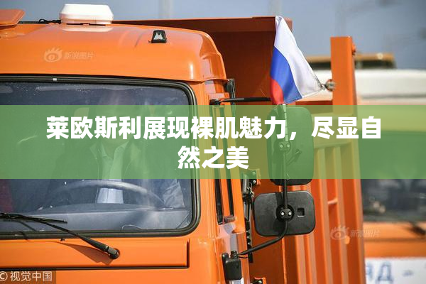 莱欧斯利展现裸肌魅力，尽显自然之美