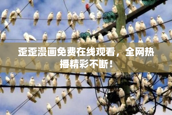 歪歪漫画免费在线观看，全网热播精彩不断！