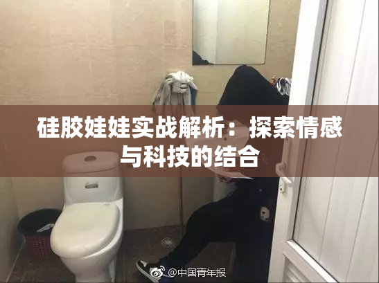 硅胶娃娃实战解析：探索情感与科技的结合