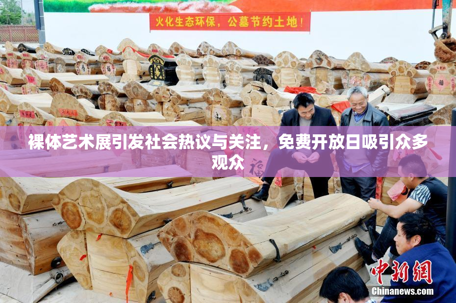 裸体艺术展引发社会热议与关注，免费开放日吸引众多观众