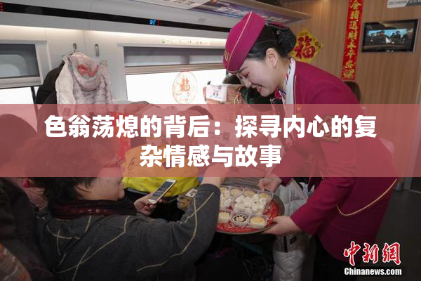 色翁荡熄的背后：探寻内心的复杂情感与故事