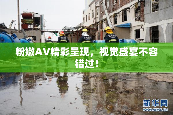 粉嫩AV精彩呈现，视觉盛宴不容错过！