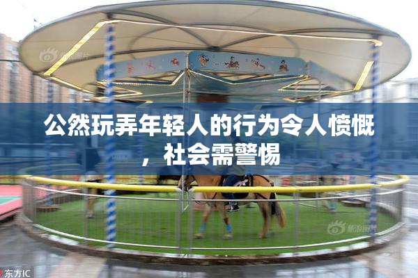 公然玩弄年轻人的行为令人愤慨，社会需警惕