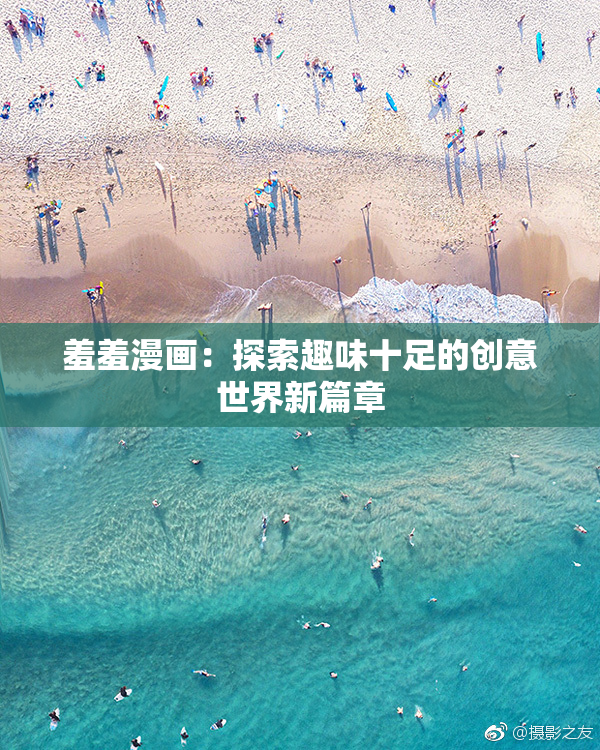 羞羞漫画：探索趣味十足的创意世界新篇章