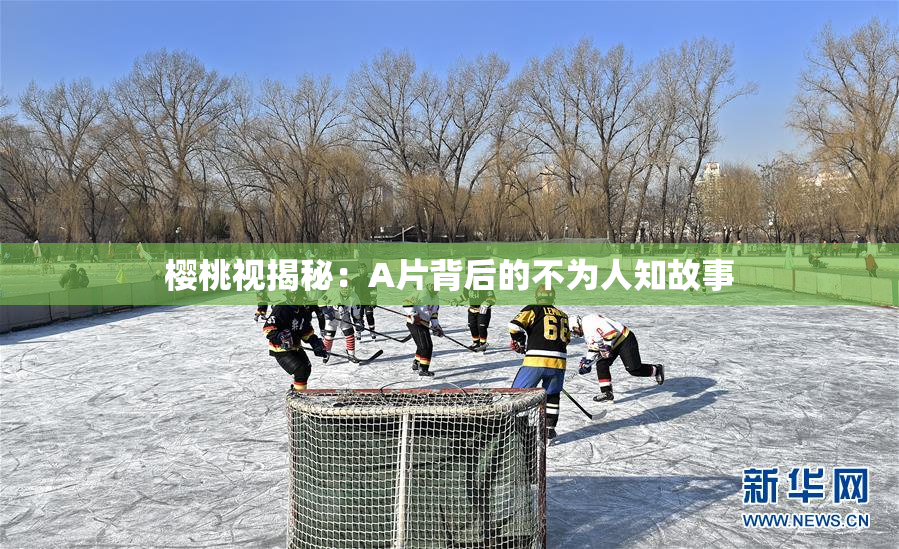 樱桃视揭秘：A片背后的不为人知故事