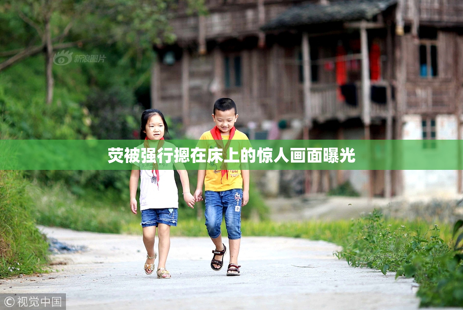 荧被强行摁在床上的惊人画面曝光
