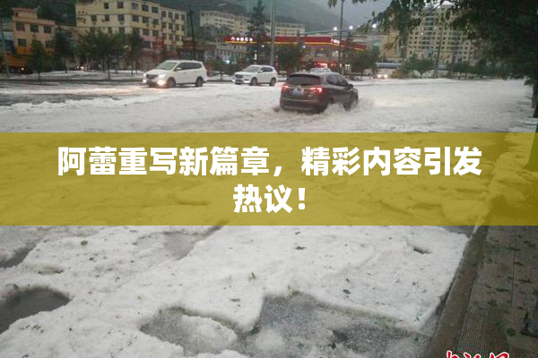 阿蕾重写新篇章，精彩内容引发热议！