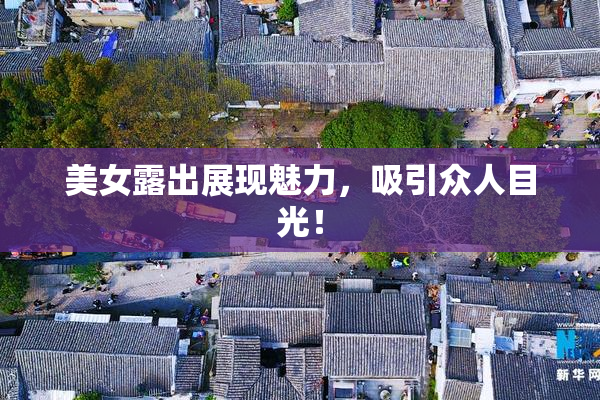 美女露出展现魅力，吸引众人目光！