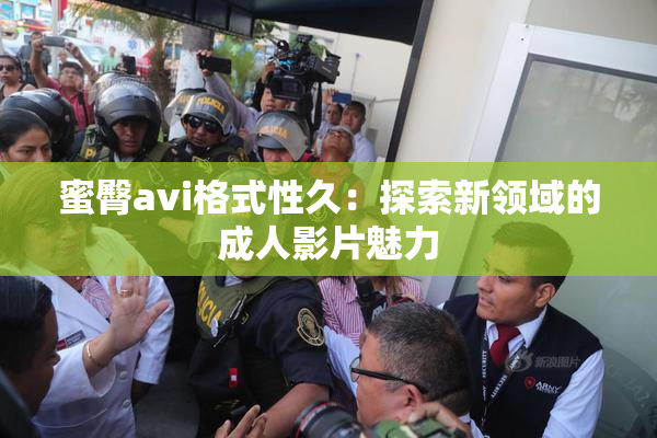 蜜臀avi格式性久：探索新领域的成人影片魅力