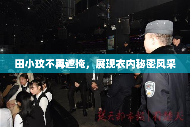 田小玟不再遮掩，展现衣内秘密风采