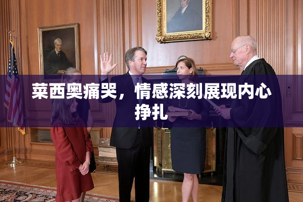 菜西奥痛哭，情感深刻展现内心挣扎
