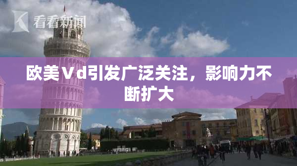 欧美Ⅴd引发广泛关注，影响力不断扩大