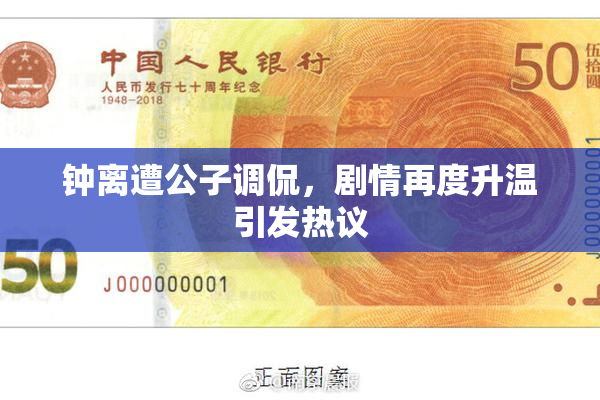 钟离遭公子调侃，剧情再度升温引发热议