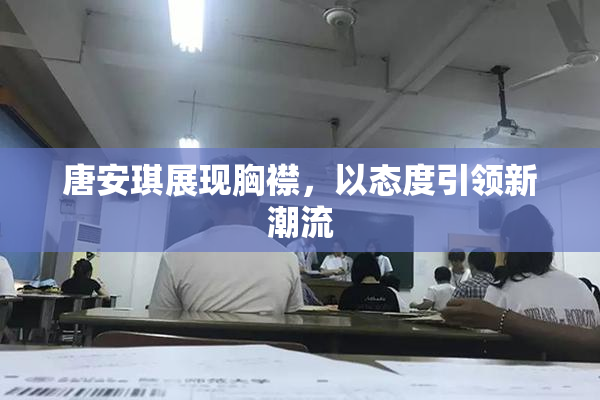 唐安琪展现胸襟，以态度引领新潮流