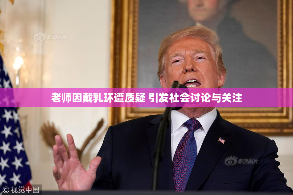 老师因戴乳环遭质疑 引发社会讨论与关注