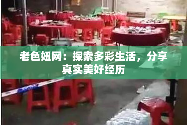 老色妞网：探索多彩生活，分享真实美好经历