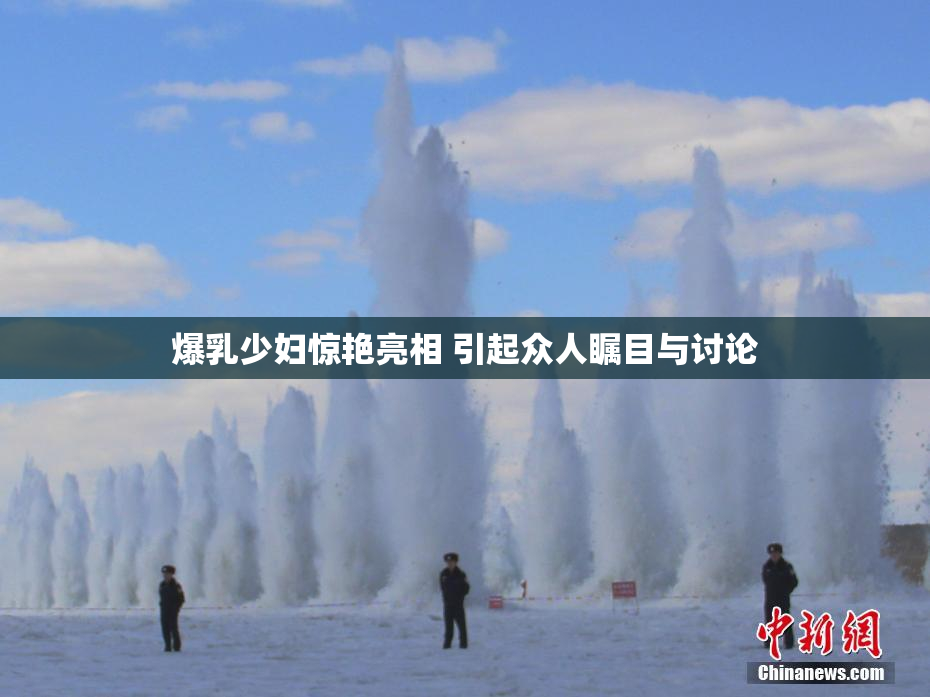 爆乳少妇惊艳亮相 引起众人瞩目与讨论